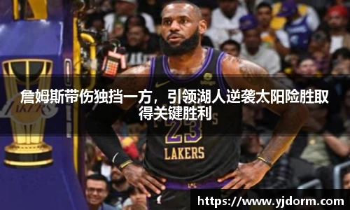 詹姆斯带伤独挡一方，引领湖人逆袭太阳险胜取得关键胜利