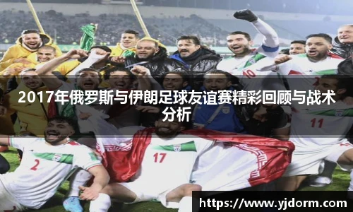 2017年俄罗斯与伊朗足球友谊赛精彩回顾与战术分析