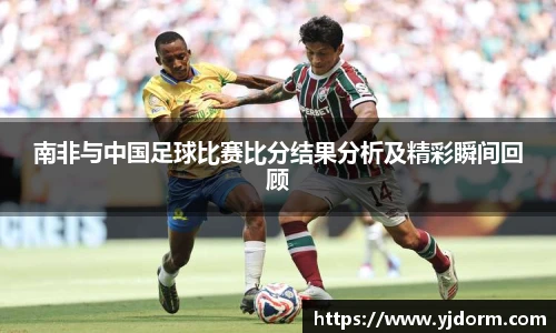 南非与中国足球比赛比分结果分析及精彩瞬间回顾