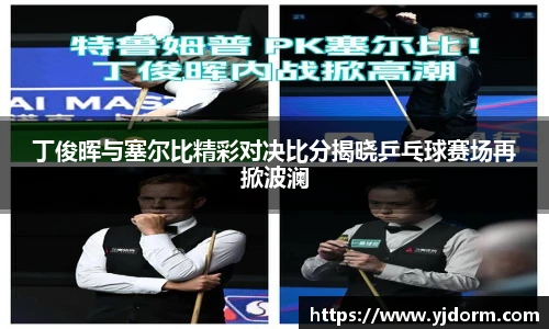 丁俊晖与塞尔比精彩对决比分揭晓乒乓球赛场再掀波澜